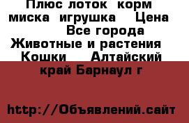 Плюс лоток, корм, миска, игрушка. › Цена ­ 50 - Все города Животные и растения » Кошки   . Алтайский край,Барнаул г.